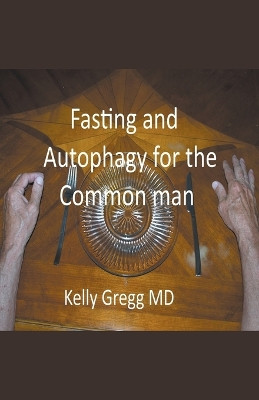 Fasting and Autophagy for the Common Mann by Kelly Gregg 9798223342427
