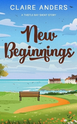 New Beginnings: A Thistle Bay Short Story: A Thistle Bay short story by Claire Anders 9781838177782