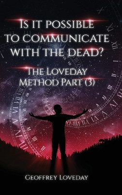 Is it Possible to Communicate with the Dead?: The Loveday Method Part 3 by Geoffrey Loveday 9781835380062
