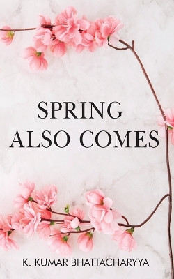 Spring Also Comes by K Kumar Bhattacharyya 9789390463305