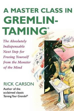 A Master Class in Gremlin-Taming(R): The Absolutely Indispensable Next Step for Freeing Yourself from the Monster of the Mind by Rick Carson