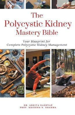 The Polycystic Kidney Mastery Bible: Your Blueprint For Complete Polycystic Kidney Management by Dr Ankita Kashyap 9798223019442