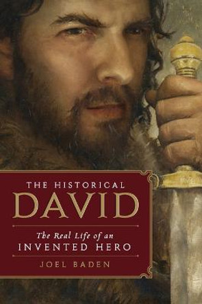 The Historical David: The Real Life of an Invented Hero by Joel Baden