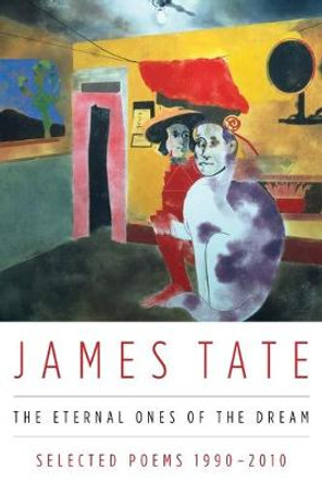 The Eternal Ones of the Dream: Selected Poems 1990 - 2010 by James Tate