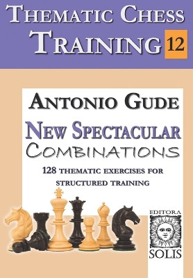 Thematic Chess Training: BOOK 12 - New Spectacular Combinations by Antonio Gude 9786598628161
