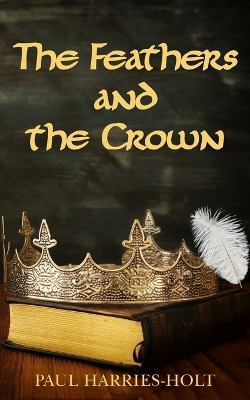 The Feathers and the Crown by Paul Harries-Holt 9781835631355