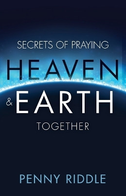 Secrets of Praying Heaven and Earth Together by Penny Riddle 9781680311792