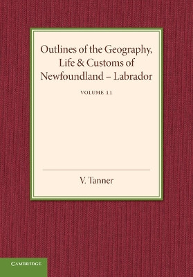Outlines of the Geography, Life and Customs of Newfoundland–Labrador: Volume 2 by V. Tanner 9781107692916