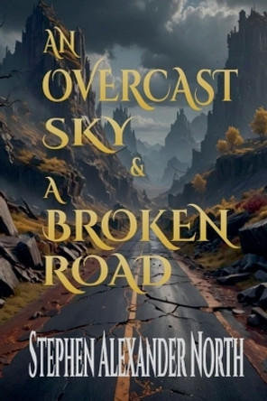 An Overcast Sky & A Broken Road by Stephen Alexander North 9798224304325