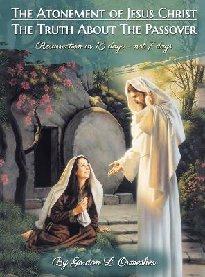 The Atonement of Jesus Christ: The Truth about the Passover by Gordon L Ormesher 9798893810363