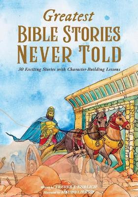 Greatest Bible Stories Never Told: 30 Exciting Stories With Character-Building Lessons by Trever J Ehrlich 9781087908298