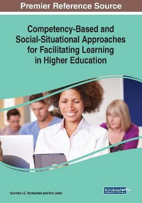 Competency-Based and Social-Situational Approaches for Facilitating Learning in Higher Education by Gabriele I.E. Strohschen 9781522585114