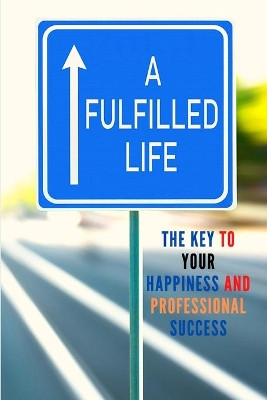 A Fulfilled Life: The Key To Your Happiness and Professional Success by Sorens Books 9781803896120