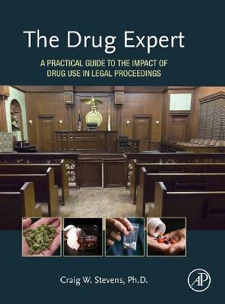 The Drug Expert: A Practical Guide to the Impact of Drug Use in Legal Proceedings by Craig W. Stevens