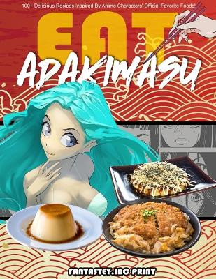EAT-ADAKIMASU! The Ultimate Anime Cookbook by Fantastey Inc 9781990479021