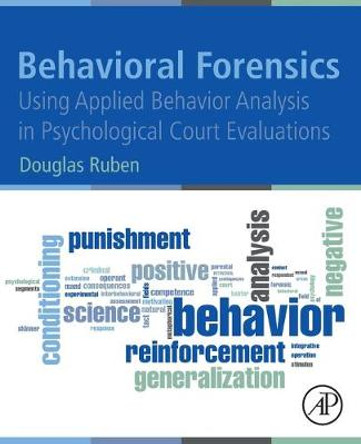 Behavioral Forensics: Using Applied Behavior Analysis in Psychological Court Evaluations by Douglas H. Ruben