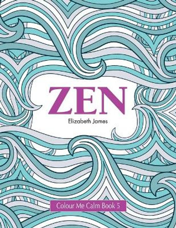 Colour Me Calm Book 5: Zen by Elizabeth James 9781785950889