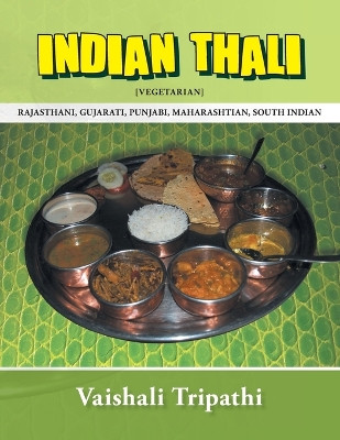 Indian Thali: [Rajasthani, Gujarati, Punjabi, Maharashtian, South Indian] [Vegetarian] by Vaishali Tripathi 9781482800753