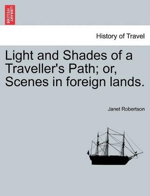 Light and Shades of a Traveller's Path; Or, Scenes in Foreign Lands. by Janet Robertson 9781241514754