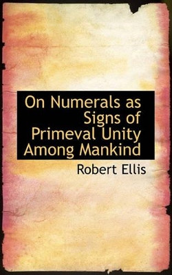 On Numerals as Signs of Primeval Unity Among Mankind by Robert Ellis 9781117098135