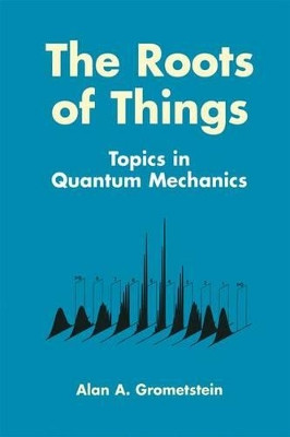 The Roots of Things: Topics in Quantum Mechanics by Alan A. Grometstein 9781461372134