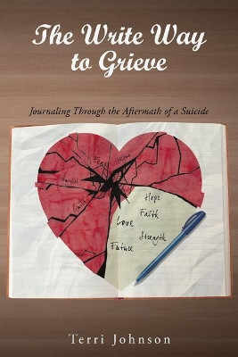 The Write Way to Grieve: Journaling Through the Aftermath of a Suicide by Terri Johnson 9781640037410