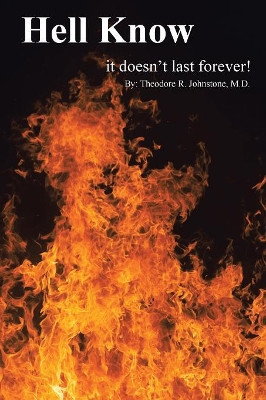 Hell Know: It Doesn't Last Forever! by Theodore Johnstone M D 9781490775708
