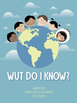 Wut Do I Know? by Patricia Ann Callahan Morris 9781480881587