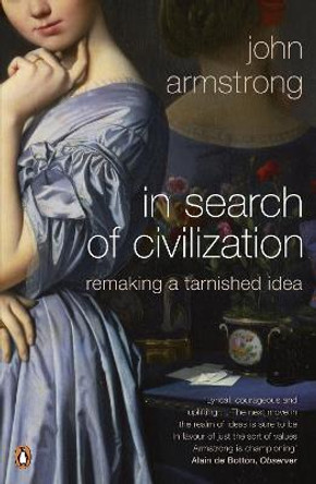 In Search of Civilization: Remaking a tarnished idea by Dr. John Armstrong