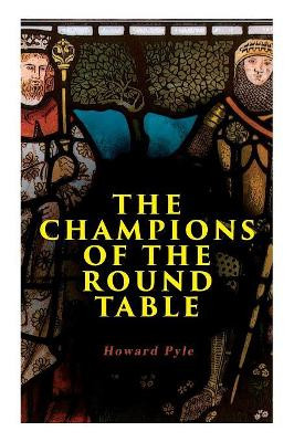 The Champions of the Round Table: Arthurian Legends & Myths of Sir Lancelot, Sir Tristan & Sir Percival by Howard Pyle 9788027331543