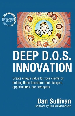 Deep D.O.S. Innovation: Create unique value for your clients by helping them transform their dangers, opportunities, and strengths. by Dan Sullivan 9781647465193