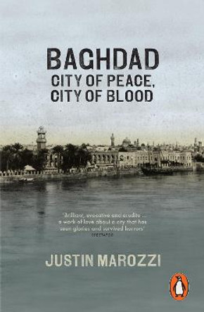 Baghdad: City of Peace, City of Blood by Justin Marozzi