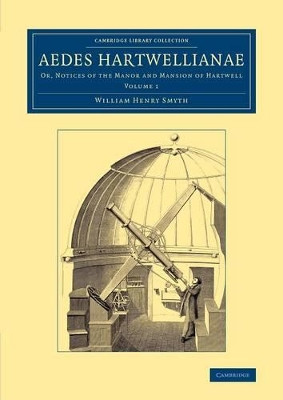 Aedes Hartwellianae: Volume 1: Or, Notices of the Manor and Mansion of Hartwell by William Henry Smyth 9781108066471