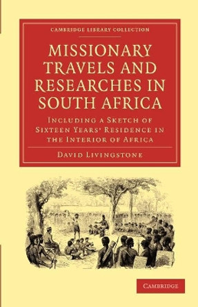 Missionary Travels and Researches in South Africa: including a Sketch of Sixteen Years' Residence in the Interior of Africa by David Livingstone 9781108010016