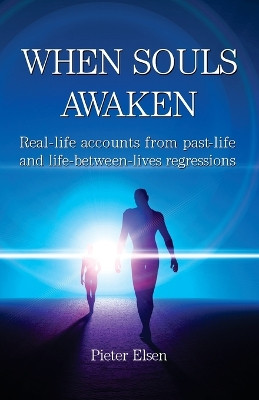 When Souls Awaken; Real-life accounts of past-life and life-between-lives regressions by Pieter J Elsen 9781735285603