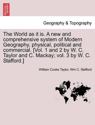 The World as It Is. a New and Comprehensive System of Modern Geography, Physical, Political and Commercial, Vol. III by William Cooke Taylor 9781241599461