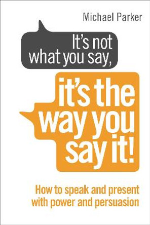 It's Not What You Say, It's The Way You Say It!: How to sell yourself when it really matters by Michael Parker