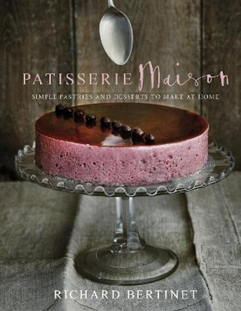 Patisserie Maison: The step-by-step guide to simple sweet pastries for the home baker by Richard Bertinet