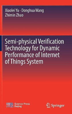 Semi-physical Verification Technology for Dynamic Performance of Internet of Things System by Xiaolei Yu 9789811317583