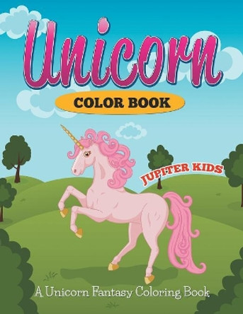 Unicorn Color Book: A Unicorn Fantasy Coloring Book by Jupiter Kids 9781682600207