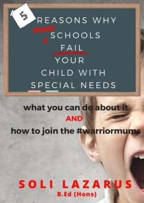 5 Reasons Why Most Schools Fail Your Child With Special Needs: and what you can do about it by Soli Lazarus 9781908941893