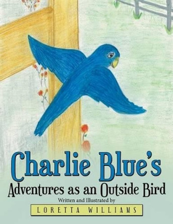 Charlie Blue's Adventures as an Outside Bird by Loretta Williams 9781480822412