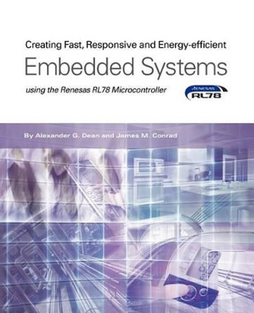 Creating Fast, Responsive and Energy-Efficient Embedded Systems Using the Renesas Rl78 Microcontroller by Alexander G Dean 9781935772989