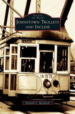 Johnstown Trolleys and Incline by Kenneth C Springirth 9781531628086