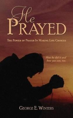 He Prayed by George E Winters 9781938526329