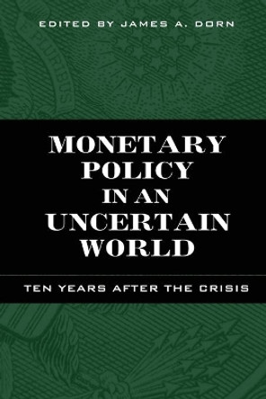 Monetary Policy in an Uncertain World: Ten Years After the Crisis by James A Dorn 9781948647144