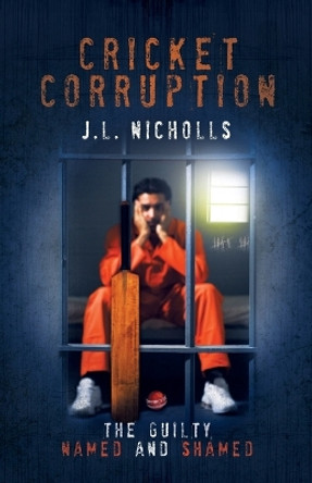 Cricket Corruption: The guilty named and shamed by J L Nicholls 9781910223734