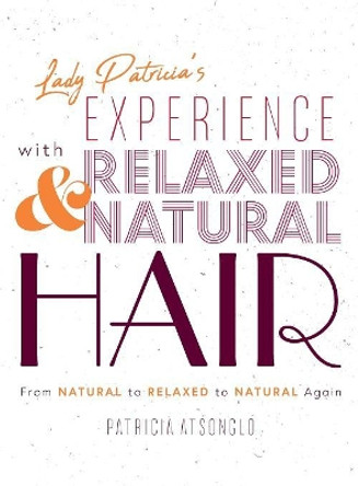 Lady Patricia's Experience with Relaxed and Natural Hair: From Natural to Relaxed to Natural again by Patricia Atsonglo 9781525518850