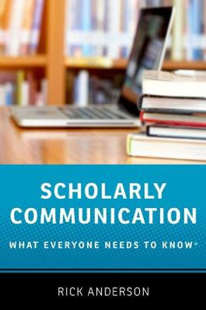 Scholarly Communication: What Everyone Needs to Know (R) by Rick Anderson