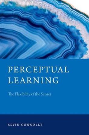 Perceptual Learning: The Flexibility of the Senses by Kevin Connolly